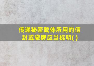 传递秘密载体所用的信封或袋牌应当标明( )